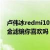 盧偉冰redmi10xpro（盧偉冰首曬Redmi10X實拍樣張黑金濾鏡你喜歡嗎）