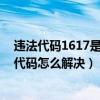 違法代碼1617是什么意思（16172代碼是什么意思 16172代碼怎么解決）