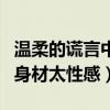 溫柔的謊言中安然的扮演者叫什么名字（她的身材太性感）