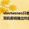 vivotwsneo只有一只耳機怎么使用（vivoTWSNeo真無線耳機即將推出對此vivo官微放出了什么信息）