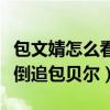 包文婧怎么看上包貝爾的（為何不惜放下身段倒追包貝爾）