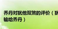 喬丹對猶他雙煞的評價(猶他雙煞為什么總是輸給喬丹)