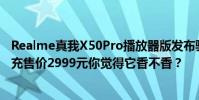 Realme真我X50Pro播放器版發布驍龍865 90Hz屏65W閃充售價2999元你覺得它香不香?