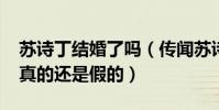 蘇詩丁結婚了嗎(傳聞蘇詩丁2016年結婚是真的還是假的)