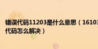 錯誤代碼11203是什么意思(16103代碼是什么意思 16103代碼怎么解決)