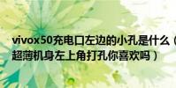 vivox50充電口左邊的小孔是什么(vivoX50系列真機流出超薄機身左上角打孔你喜歡嗎)