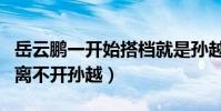 岳云鵬一開始搭檔就是孫越嗎(岳云鵬的成功離不開孫越)