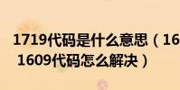 1719代碼是什么意思(1609代碼是什么意思 1609代碼怎么解決)
