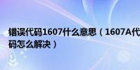 錯誤代碼1607什么意思(1607A代碼是什么意思 1607A代碼怎么解決)