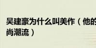 吳建豪為什么叫美作(他的時尚發型曾引領時尚潮流)