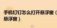 手機釘釘怎么打開懸浮窗(手機怎么打開釘釘懸浮窗)