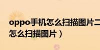 oppo手機怎么掃描圖片二維碼(oppo手機怎么掃描圖片)