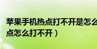 蘋果手機熱點打不開是怎么回事(蘋果手機熱點怎么打不開)