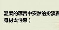 溫柔的謊言中安然的扮演者叫什么名字(她的身材太性感)