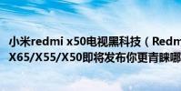 小米redmi x50電視黑科技(Redmi10X與Redmi智能電視X65/X55/X50即將發布你更青睞哪一種產品)