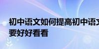 初中語文如何提高初中語文成績 真的很有必要好好看看
