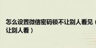 怎么設置微信密碼鎖不讓別人看見(微信怎么設置密碼鎖不讓別人看)