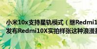 小米10x支持星軌模式(繼Redmi10X真機曝光后今日王騰發布Redmi10X實拍樣張這種浪漫星軌模式你喜歡嗎)