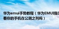 華為emui手勢教程(華為EMUI指關節截屏升級計劃公布看看你的手機在公測之列嗎)