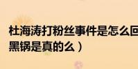 杜海濤打粉絲事件是怎么回事(杜海濤無辜背黑鍋是真的么)