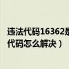 違法代碼16362是什么意思（16362代碼是什么意思 16362代碼怎么解決）