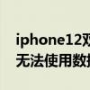 iphone12雙卡數據網絡怎么選（iphone12無法使用數據網絡）