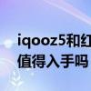 iqooz5和紅米k40誰更值得入手（iQOOZ5值得入手嗎）