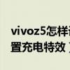 vivoz5怎樣設置充電特效（vivos10e怎么設置充電特效）