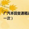 廣汽本田變速箱油多久換一次（廣汽本田變速箱油多久更換一次）