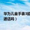 華為兒童手表3能視頻通話嗎（華為兒童手表4pro支持視頻通話嗎）