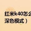 紅米k40怎么關閉深色模式（紅米K40怎么設深色模式）