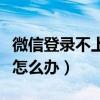 微信登錄不上怎么辦申訴不了（微信登錄不上怎么辦）