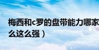 梅西和c羅的盤帶能力哪家強(梅西盤帶為什么這么強)