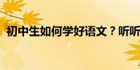 初中生如何學好語文?聽聽中考學者怎么說