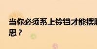 當你必須系上鈴鐺才能擺脫它時 你是什么意思?