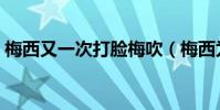 梅西又一次打臉梅吹(梅西為什么叫梅吹呢)