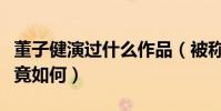 董子健演過什么作品(被稱為影帝的他演技究竟如何)