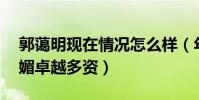 郭藹明現在情況怎么樣(年過50仍然柳嬌花媚卓越多資)