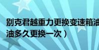 別克君越重力更換變速箱油(君越2.4L變速箱油多久更換一次)