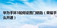 華為手環5如何設置門鑰匙(榮耀手環5NFC版門鑰匙功能怎么開通)