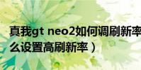 真我gt neo2如何調刷新率(真我GTNeo2怎么設置高刷新率)