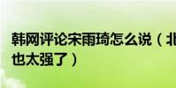韓網評論宋雨琦怎么說(北京妹妹的圈粉能力也太強了)