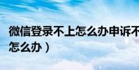 微信登錄不上怎么辦申訴不了(微信登錄不上怎么辦)