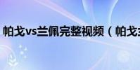 帕戈vs蘭佩完整視頻(帕戈蘭佩沖突為什么)