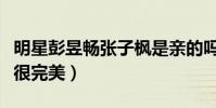 明星彭昱暢張子楓是親的嗎(兩人七歲年齡差很完美)