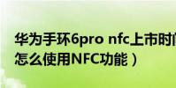 華為手環6pro nfc上市時間(華為手環6Pro怎么使用NFC功能)