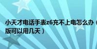 小天才電話手表z6充不上電怎么辦(小天才電話手表z6巔峰版可以用幾天)