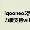 iqooneo5活力版是wifi6嗎（iQOONeo5活力版支持wifi6嗎）