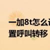 一加8t怎么設置呼叫轉移（一加9pro怎么設置呼叫轉移）
