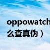 oppowatch2怎么查真偽（OPPOwatch2怎么查真偽）